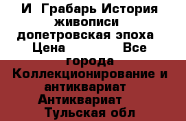  И. Грабарь История живописи, допетровская эпоха › Цена ­ 12 000 - Все города Коллекционирование и антиквариат » Антиквариат   . Тульская обл.